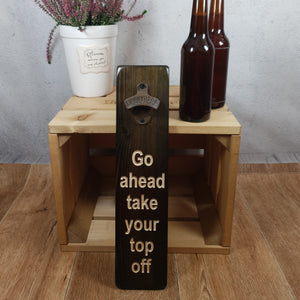 Bottle Opener - Go ahead and take your top off - Personalised Gift