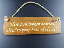Load image into Gallery viewer, Hanging sign- Here i sit broken hearted, Tried to poop but only farted!