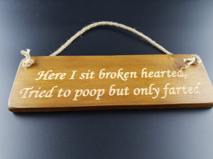 Hanging sign- Here i sit broken hearted, Tried to poop but only farted!