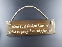 Load image into Gallery viewer, Hanging sign- Here i sit broken hearted, Tried to poop but only farted!