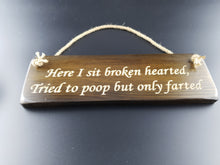 Load image into Gallery viewer, Hanging sign- Here i sit broken hearted, Tried to poop but only farted!